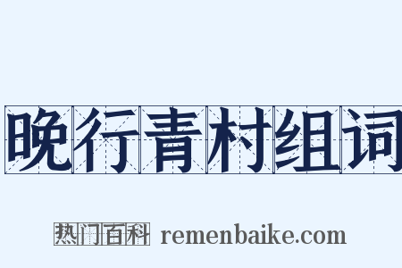 晚行青村组词是什么意思的图片